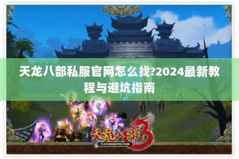 天龙八部私服官网怎么找?2024最新教程与避坑指南