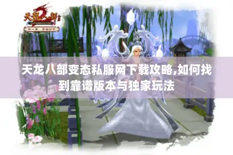 天龙八部变态私服网下载攻略,如何找到靠谱版本与独家玩法