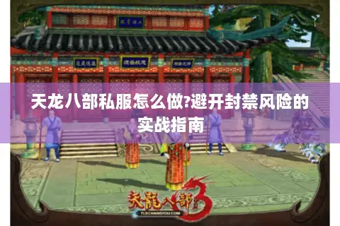 天龙八部私服怎么做?避开封禁风险的实战指南