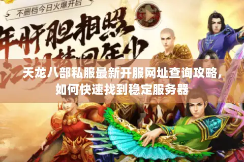 天龙八部私服最新开服网址查询攻略,如何快速找到稳定服务器 天龙八部私服最新开服网址查询攻略,如何快速找到稳定服务器