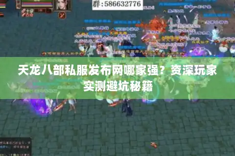 天龙八部私服发布网哪家强?资深玩家实测避坑秘籍 天龙八部私服发布网哪家强?资深玩家实测避坑秘籍