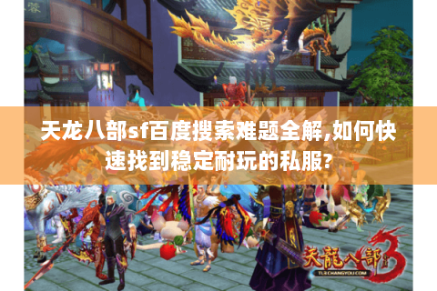 天龙八部sf百度搜索难题全解,如何快速找到稳定耐玩的私服? 天龙八部sf百度搜索难题全解,如何快速找到稳定耐玩的私服?