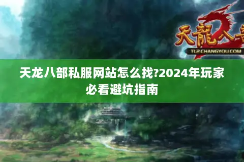 天龙八部私服网站怎么找?2024年玩家必看避坑指南 天龙八部私服网站怎么找?2024年玩家必看避坑指南