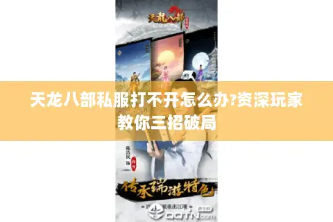 天龙八部私服打不开怎么办?资深玩家教你三招破局