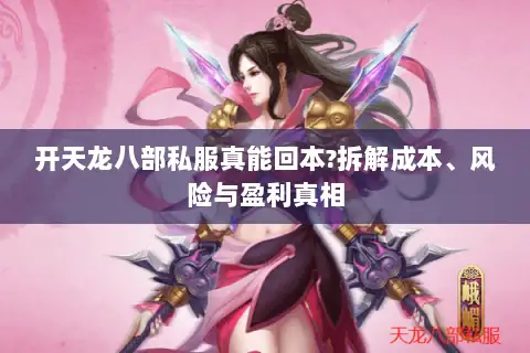 开天龙八部私服真能回本?拆解成本、风险与盈利真相 开天龙八部私服真能回本?拆解成本、风险与盈利真相