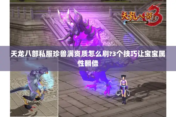 天龙八部私服珍兽满资质怎么刷?3个技巧让宝宝属性翻倍