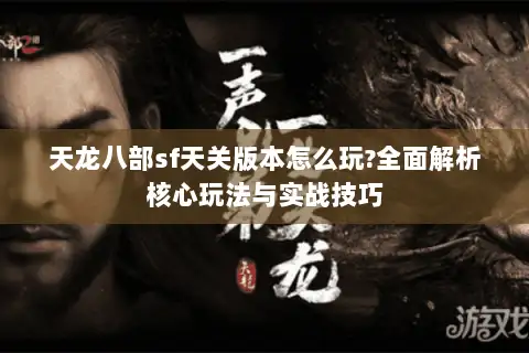 天龙八部sf天关版本怎么玩?全面解析核心玩法与实战技巧 天龙八部sf天关版本怎么玩?全面解析核心玩法与实战技巧