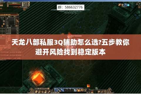 天龙八部私服3Q辅助怎么选?五步教你避开风险找到稳定版本