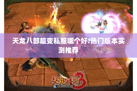 天龙八部超变私服哪个好?热门版本实测推荐