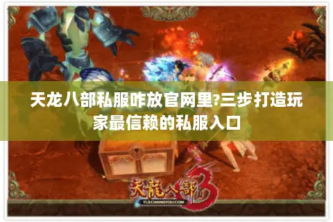 天龙八部私服咋放官网里?三步打造玩家最信赖的私服入口