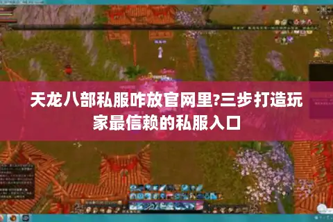 天龙八部私服咋放官网里?三步打造玩家最信赖的私服入口