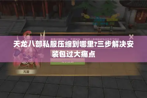 天龙八部私服压缩到哪里?三步解决安装包过大痛点 天龙八部私服压缩到哪里?三步解决安装包过大痛点