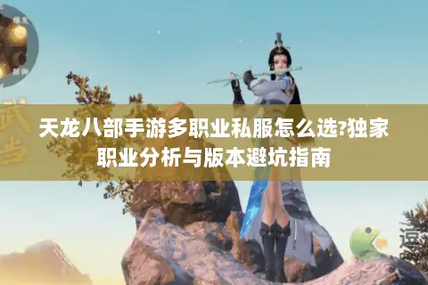 天龙八部手游多职业私服怎么选?独家职业分析与版本避坑指南