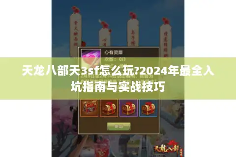 天龙八部天3sf怎么玩?2024年最全入坑指南与实战技巧