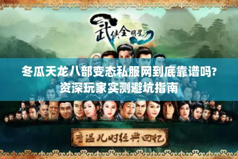 冬瓜天龙八部变态私服网到底靠谱吗?资深玩家实测避坑指南 冬瓜天龙八部变态私服网到底靠谱吗?资深玩家实测避坑指南