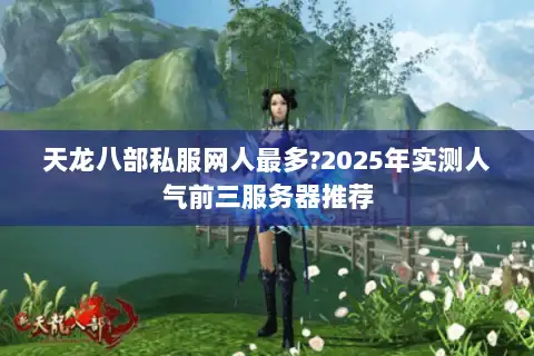 天龙八部私服网人最多?2025年实测人气前三服务器推荐