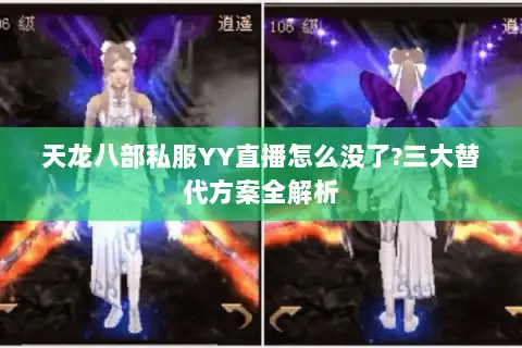 天龙八部私服YY直播怎么没了?三大替代方案全解析