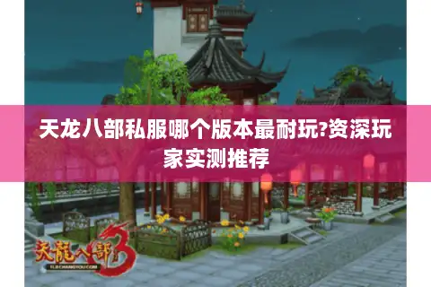 天龙八部私服哪个版本最耐玩?资深玩家实测推荐