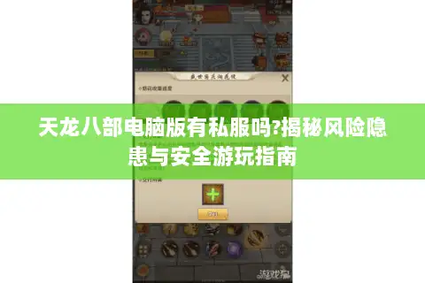 天龙八部电脑版有私服吗?揭秘风险隐患与安全游玩指南 天龙八部电脑版有私服吗?揭秘风险隐患与安全游玩指南