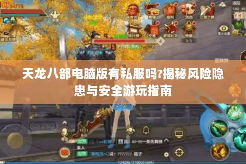 天龙八部电脑版有私服吗?揭秘风险隐患与安全游玩指南 天龙八部电脑版有私服吗?揭秘风险隐患与安全游玩指南
