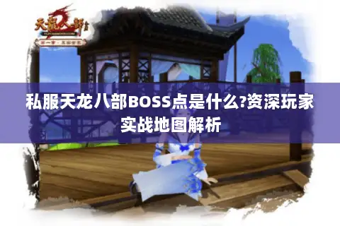 私服天龙八部BOSS点是什么?资深玩家实战地图解析 私服天龙八部BOSS点是什么?资深玩家实战地图解析