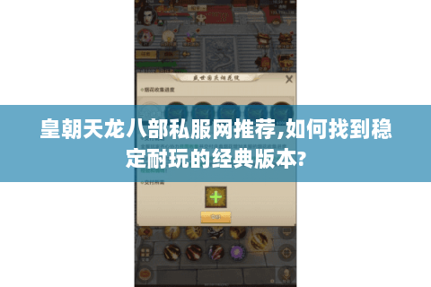 皇朝天龙八部私服网推荐,如何找到稳定耐玩的经典版本? 皇朝天龙八部私服网推荐,如何找到稳定耐玩的经典版本?