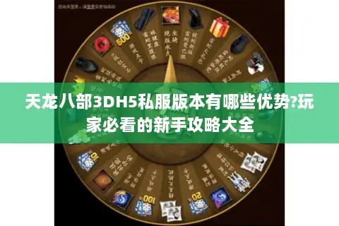 天龙八部3DH5私服版本有哪些优势?玩家必看的新手攻略大全 天龙八部3DH5私服版本有哪些优势?玩家必看的新手攻略大全
