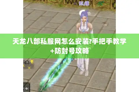 天龙八部私服网怎么安装?手把手教学+防封号攻略 天龙八部私服网怎么安装?手把手教学+防封号攻略