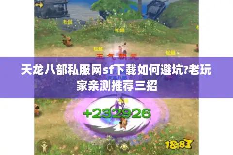 天龙八部私服网sf下载如何避坑?老玩家亲测推荐三招 天龙八部私服网sf下载如何避坑?老玩家亲测推荐三招