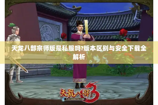 天龙八部宗师版是私服吗?版本区别与安全下载全解析