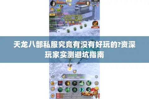 天龙八部私服究竟有没有好玩的?资深玩家实测避坑指南 天龙八部私服究竟有没有好玩的?资深玩家实测避坑指南