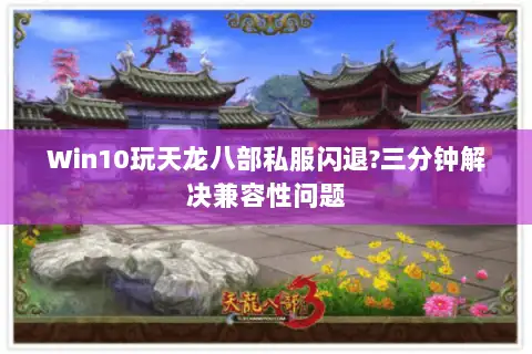 Win10玩天龙八部私服闪退?三分钟解决兼容性问题 Win10玩天龙八部私服闪退?三分钟解决兼容性问题