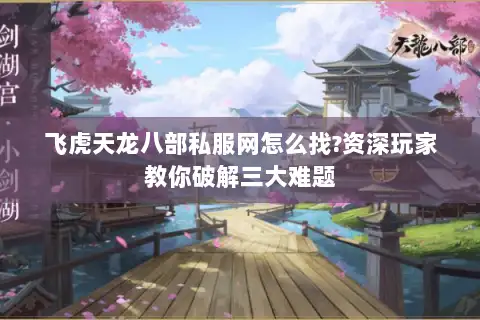飞虎天龙八部私服网怎么找?资深玩家教你破解三大难题 飞虎天龙八部私服网怎么找?资深玩家教你破解三大难题