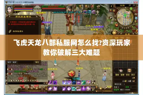 飞虎天龙八部私服网怎么找?资深玩家教你破解三大难题