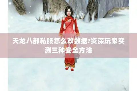 天龙八部私服怎么改数据?资深玩家实测三种安全方法 天龙八部私服怎么改数据?资深玩家实测三种安全方法