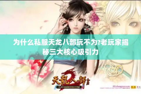 为什么私服天龙八部玩不为?老玩家揭秘三大核心吸引力 为什么私服天龙八部玩不为?老玩家揭秘三大核心吸引力