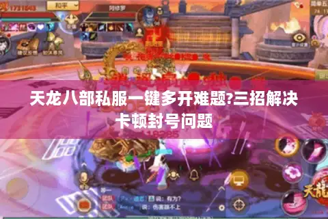 天龙八部私服一键多开难题?三招解决卡顿封号问题 天龙八部私服一键多开难题?三招解决卡顿封号问题