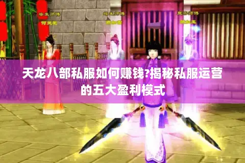 天龙八部私服如何赚钱?揭秘私服运营的五大盈利模式 天龙八部私服如何赚钱?揭秘私服运营的五大盈利模式
