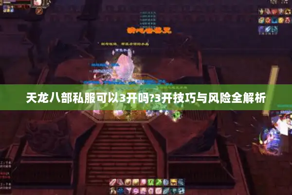 天龙八部私服可以3开吗?3开技巧与风险全解析 天龙八部私服可以3开吗?3开技巧与风险全解析