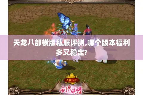 天龙八部横版私服评测,哪个版本福利多又稳定?