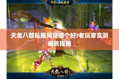 天龙八部私服网站哪个好?老玩家实测避坑指南 天龙八部私服网站哪个好?老玩家实测避坑指南