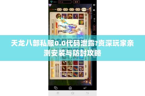 天龙八部私服0.0代码泄露?资深玩家亲测安装与防封攻略 天龙八部私服0.0代码泄露?资深玩家亲测安装与防封攻略