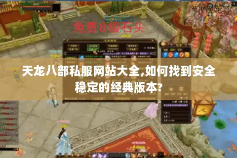 天龙八部私服网站大全,如何找到安全稳定的经典版本?