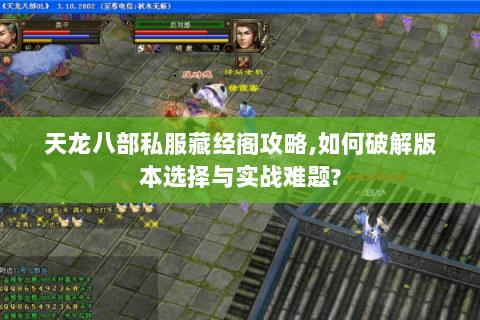天龙八部私服藏经阁攻略,如何破解版本选择与实战难题?