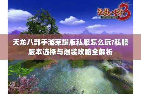 天龙八部手游荣耀版私服怎么玩?私服版本选择与爆装攻略全解析