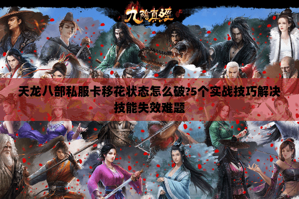 天龙八部私服卡移花状态怎么破?5个实战技巧解决技能失效难题 天龙八部私服卡移花状态怎么破?5个实战技巧解决技能失效难题