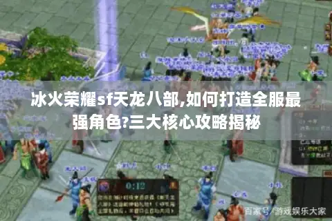 冰火荣耀sf天龙八部,如何打造全服最强角色?三大核心攻略揭秘 冰火荣耀sf天龙八部,如何打造全服最强角色?三大核心攻略揭秘