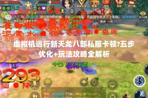 虚拟机运行新天龙八部私服卡顿?五步优化+玩法攻略全解析