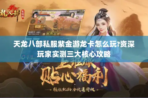 天龙八部私服紫金游龙卡怎么玩?资深玩家实测三大核心攻略 天龙八部私服紫金游龙卡怎么玩?资深玩家实测三大核心攻略