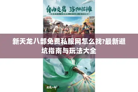 新天龙八部免费私服网怎么找?最新避坑指南与玩法大全 新天龙八部免费私服网怎么找?最新避坑指南与玩法大全